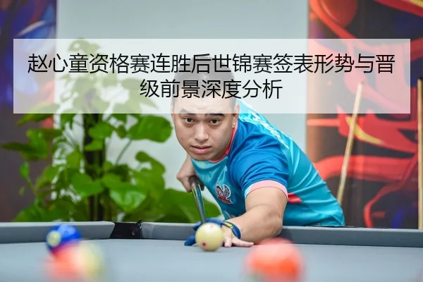 赵心童资格赛连胜后世锦赛签表形势与晋级前景深度分析